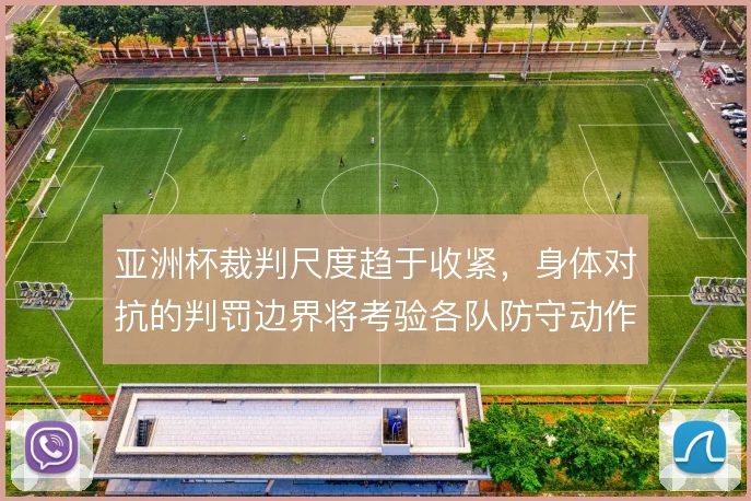 亚洲杯裁判尺度趋于收紧,身体对抗的判罚边界将考验各队防守动作