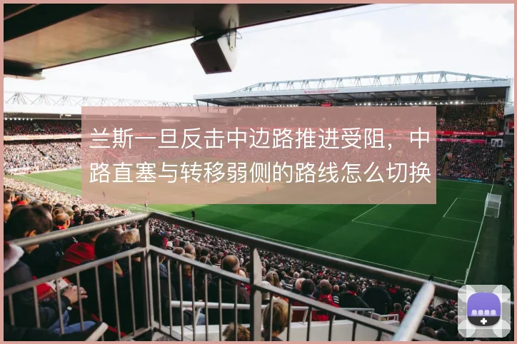 兰斯一旦反击中边路推进受阻,中路直塞与转移弱侧的路线怎么切换