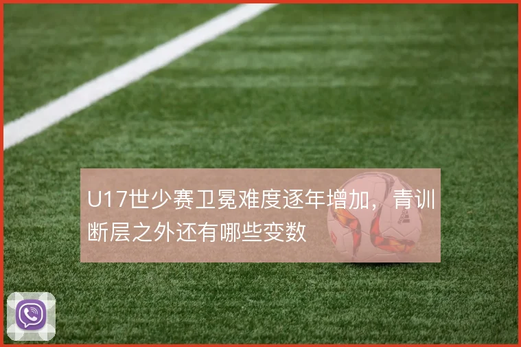U17世少赛卫冕难度逐年增加,青训断层之外还有哪些变数