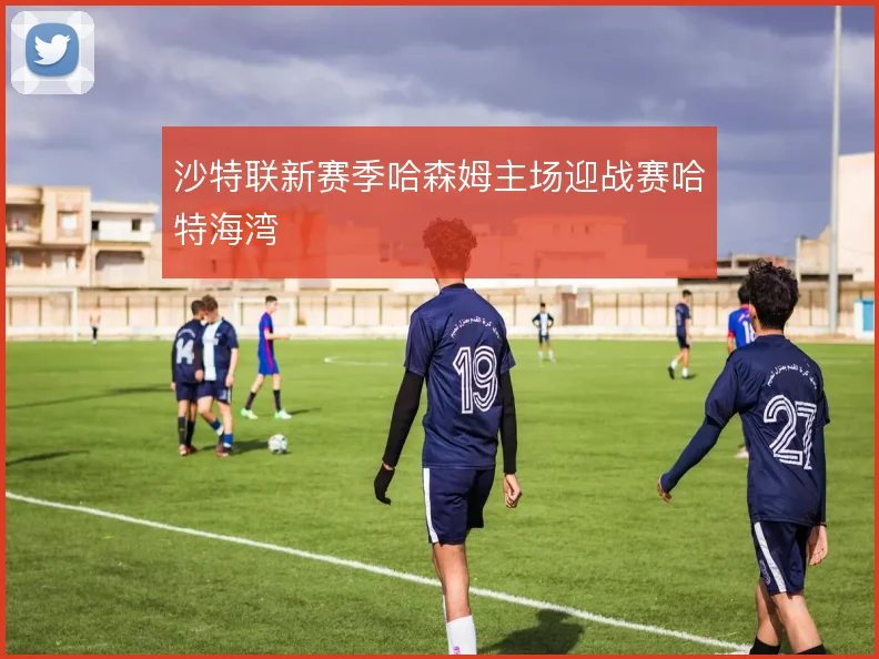 沙特联新赛季哈森姆主场迎战赛哈特海湾