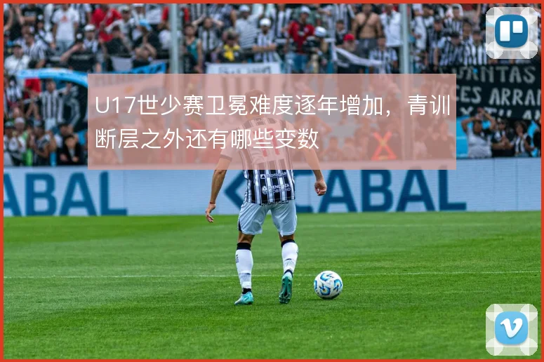 U17世少赛卫冕难度逐年增加,青训断层之外还有哪些变数