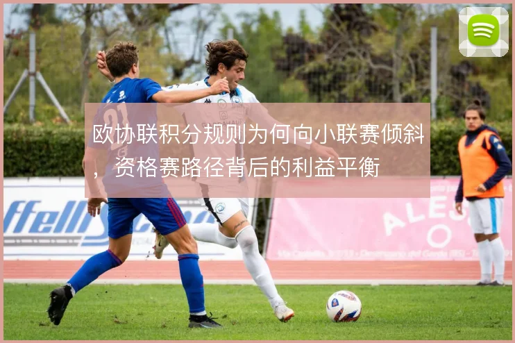 欧协联积分规则为何向小联赛倾斜,资格赛路径背后的利益平衡