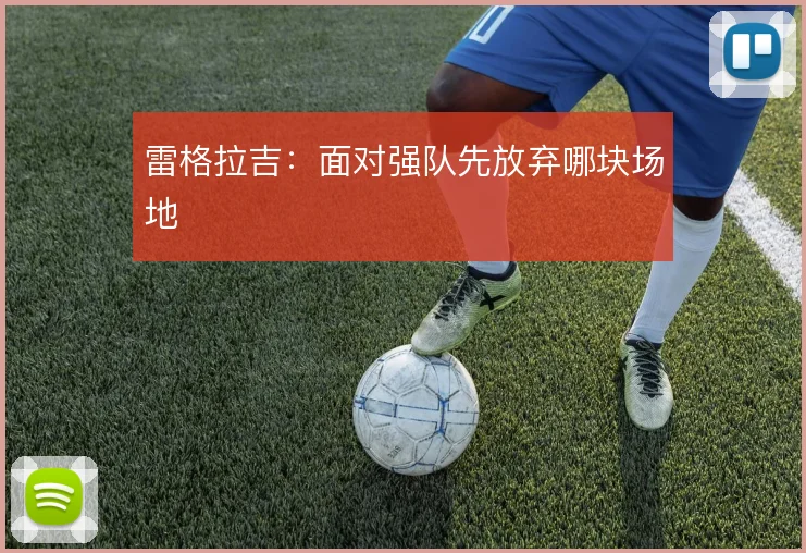 雷格拉吉:面对强队先放弃哪块场地