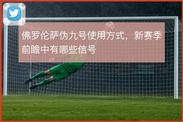 佛罗伦萨伪九号使用方式，新赛季前瞻中有哪些信号